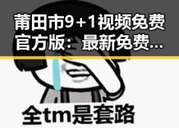 莆田市9+1视频免费官方版：最新免费观看资源全解析