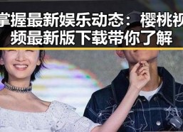 掌握最新娱乐动态：樱桃视频最新版下载带你了解