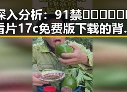 深入分析：91禁🍆🍑🔞❌❌❌看片17c免费版下载的背后现象