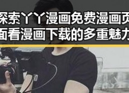 探索丫丫漫画免费漫画页面看漫画下载的多重魅力