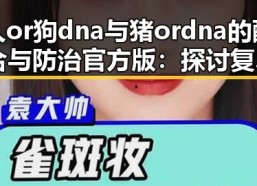 人or狗dna与猪ordna的配合与防治官方版：探讨复杂的基因交互