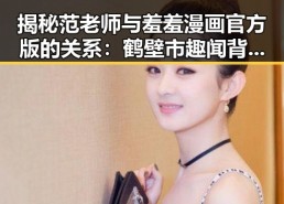 揭秘范老师与羞羞漫画官方版的关系：鹤壁市趣闻背后的故事