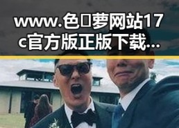www.色😍萝网站17c官方版正版下载现已广泛关注