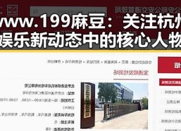 www.199麻豆：关注杭州娱乐新动态中的核心人物
