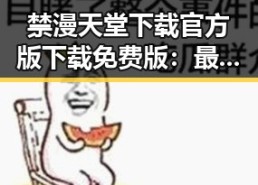 禁漫天堂下载官方版下载免费版：最新资源指南与安全下载建议
