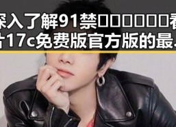 深入了解91禁🍆🍑🔞❌❌❌看片17c免费版官方版的最新发展与使用指南