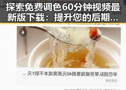 探索免费调色60分钟视频最新版下载：提升您的后期制作水平