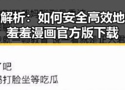 全面解析：如何安全高效地进行羞羞漫画官方版下载