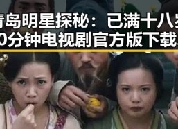青岛明星探秘：已满十八岁60分钟电视剧官方版下载背后的故事