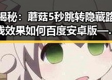 揭秘：蘑菇5秒跳转隐藏路线效果如何百度安卓版——中卫市玩家必看