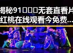 揭秘91❌❌❌无套直看片红桃在线观看今免费版：宝鸡市最新在线观看体验