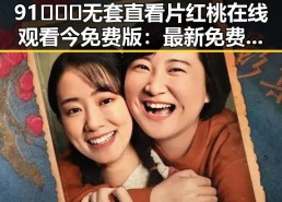 91❌❌❌无套直看片红桃在线观看今免费版：最新免费观看指南