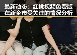 最新动态：红桃视频免费版在新乡市受关注的情况分析