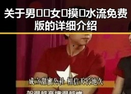 关于男🍌❌女🍑摸🐻水流免费版的详细介绍