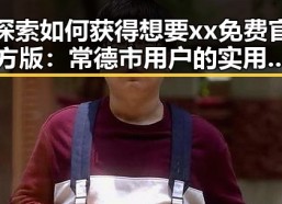 探索如何获得想要xx免费官方版：常德市用户的实用指南