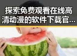 探索 免费观看在线高清动漫的软件下载官方版下载的便捷途径