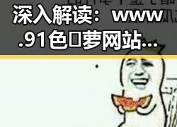 深入解读：www.91色😍萝网站最新版下载的现状与发展