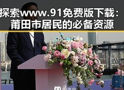 探索www.91免费版下载：莆田市居民的必备资源
