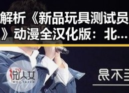 解析《新品玩具测试员》动漫全汉化版：北海市玩家的最新体验