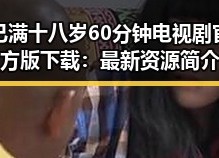 已满十八岁60分钟电视剧官方版下载：最新资源简介