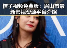 桔子视频免费版：眉山市最新影视资源平台介绍