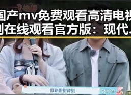 国产mv免费观看高清电视剧在线观看官方版：现代影视新体验