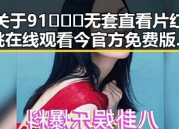 关于91❌❌❌无套直看片红桃在线观看今官方免费版的最新信息分析