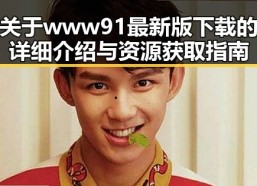 关于www91最新版下载的详细介绍与资源获取指南