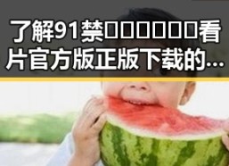 了解91禁🍆🍑🔞❌❌❌看片官方版正版下载的最新动态