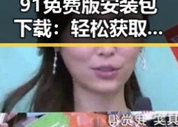 91免费版安装包下载：轻松获取软件体验