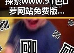 探索www.91色😍萝网站免费版：趣味内容与安全保障