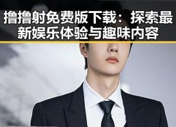 撸撸射免费版下载：探索最新娱乐体验与趣味内容