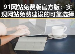 91网站免费版官方版：实现网站免费建设的可靠选择