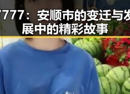 7777：安顺市的变迁与发展中的精彩故事