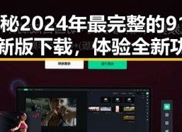 揭秘2024年最完整的91n最新版下载，体验全新功能的巨大反差