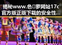揭秘www.色😍萝网站17c官方版正版下载的安全性与实用性