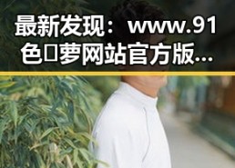 最新发现：www.91色😍萝网站官方版免费版成为铜川市年轻用户的新宠