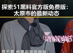 探索51黑料官方版免费版：太原市的最新动态
