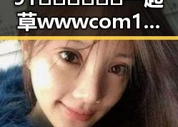 91🍆🍑🔞❌❌❌一起草wwwcom17官方版免费版：娱乐圈新动态引发热议