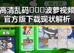 高清乱码🔞❌♋波萝视频官方版下载现状解析