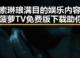 探索琳琅满目的娱乐内容——菠萝TV免费版下载助你畅享无限快乐