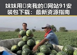 妺妺用🐻夹我的🍌网站91安装包下载：最新资源指南
