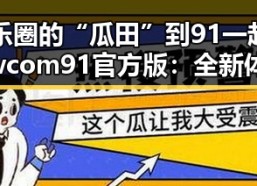 从娱乐圈的“瓜田”到91 一起草wwwcom91官方版：全新体验的反差之旅