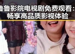 鲁鲁影院电视剧免费观看：畅享高品质影视体验