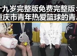十九岁完整版免费完整版：重庆市青年热爱篮球的青春故事