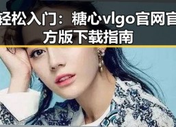 轻松入门：糖心vlgo官网官方版下载指南