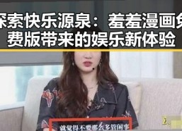 探索快乐源泉：羞羞漫画免费版带来的娱乐新体验