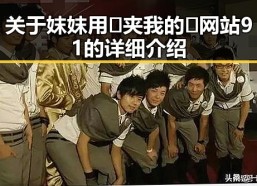 关于妺妺用🐻夹我的🍌网站91的详细介绍