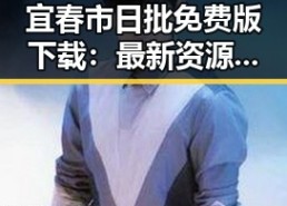 宜春市日批免费版下载：最新资源介绍与安全指南