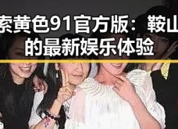 探索黄色91官方版：鞍山市的最新娱乐体验